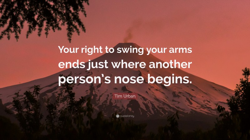 Tim Urban Quote: “Your right to swing your arms ends just where another person’s nose begins.”