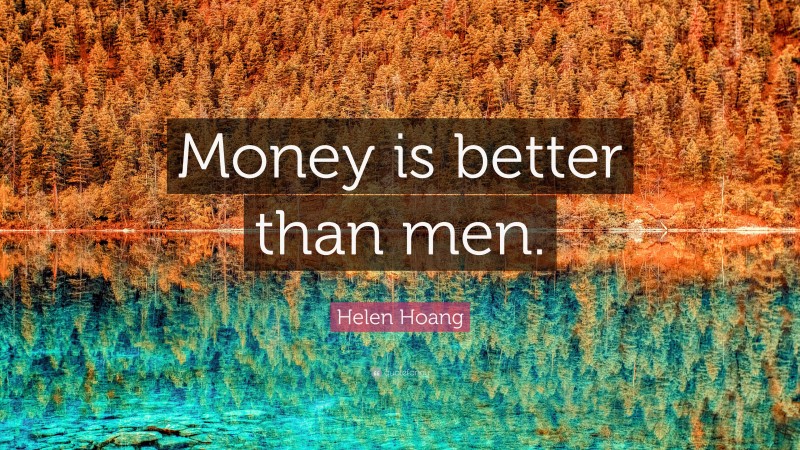 Helen Hoang Quote: “Money is better than men.”