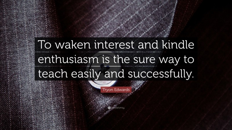 Tryon Edwards Quote: “To waken interest and kindle enthusiasm is the sure way to teach easily and successfully.”