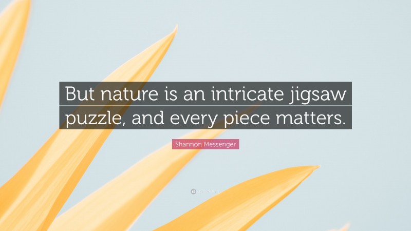 Shannon Messenger Quote: “But nature is an intricate jigsaw puzzle, and every piece matters.”