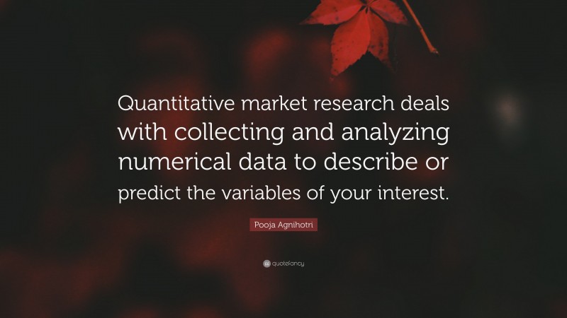 Pooja Agnihotri Quote: “Quantitative market research deals with collecting and analyzing numerical data to describe or predict the variables of your interest.”