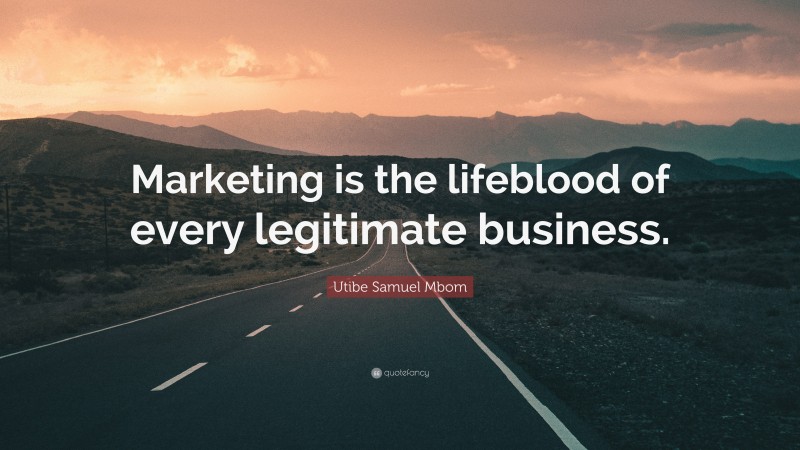 Utibe Samuel Mbom Quote: “Marketing is the lifeblood of every legitimate business.”