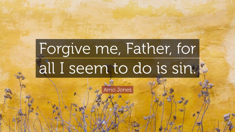 Amo Jones Quote: “Forgive me, Father, for all I seem to do is sin.”