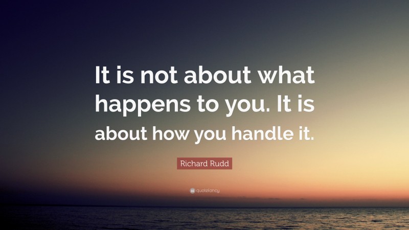 Richard Rudd Quote: “It is not about what happens to you. It is about how you handle it.”