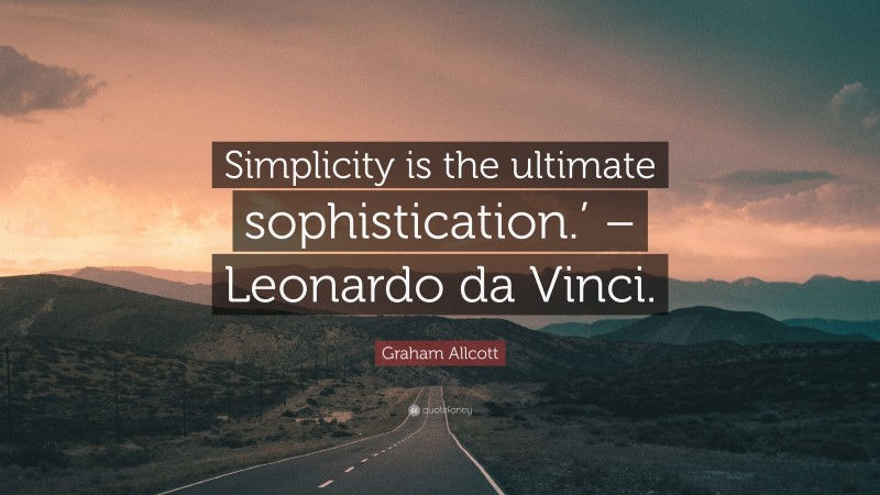 Graham Allcott Quote: “Simplicity is the ultimate sophistication.’ – Leonardo da Vinci.”