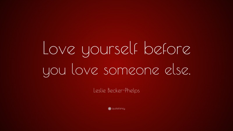 Leslie Becker-Phelps Quote: “Love yourself before you love someone else.”
