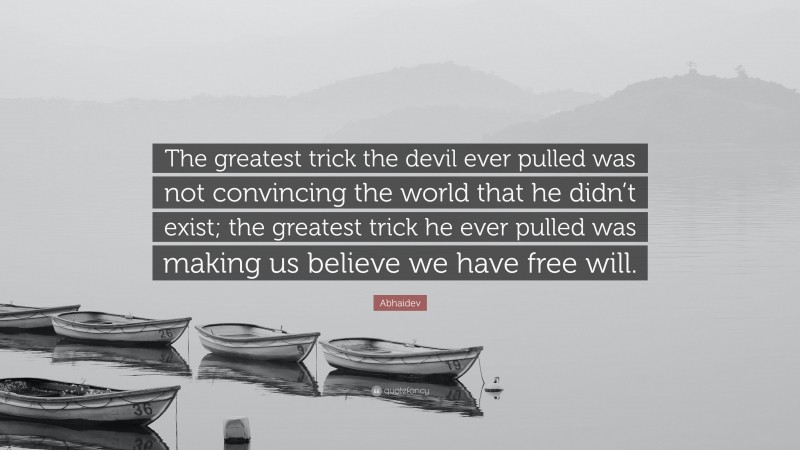 Abhaidev Quote: “The greatest trick the devil ever pulled was not convincing the world that he didn’t exist; the greatest trick he ever pulled was making us believe we have free will.”