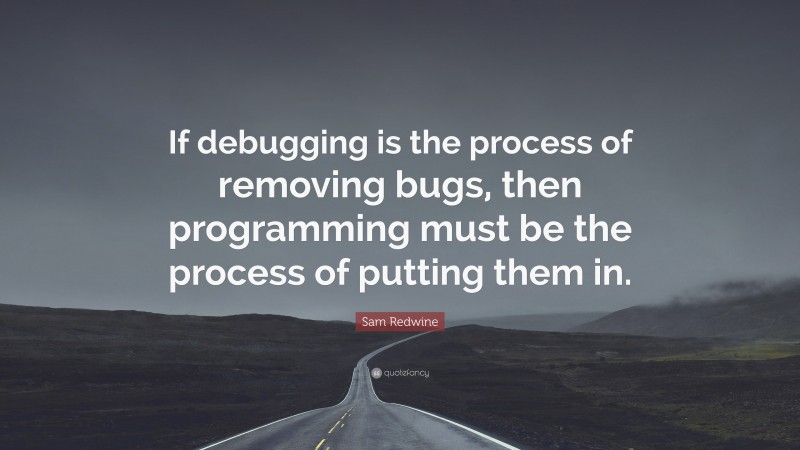 Sam Redwine Quote: “If debugging is the process of removing bugs, then programming must be the process of putting them in.”