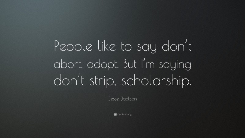 Jesse Jackson Quote: “People like to say don’t abort, adopt. But I’m saying don’t strip, scholarship.”