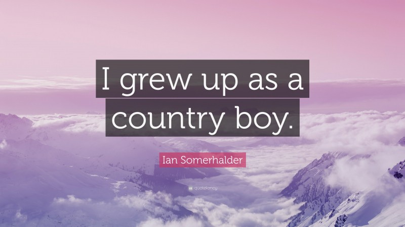 Ian Somerhalder Quote: “I grew up as a country boy.”