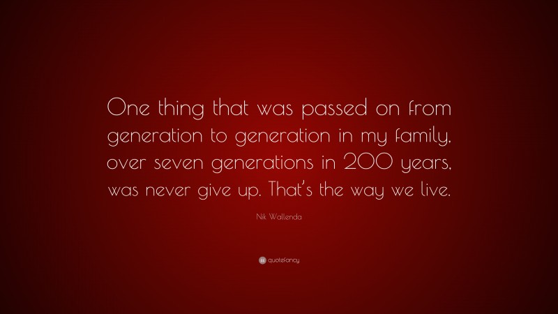 Nik Wallenda Quote: “One thing that was passed on from generation to generation in my family, over seven generations in 200 years, was never give up. That’s the way we live.”