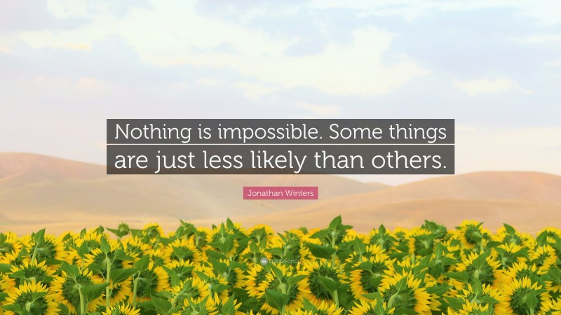 Jonathan Winters Quote: “Nothing is impossible. Some things are just less likely than others.”