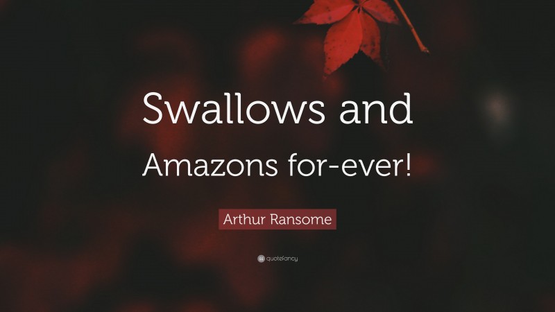 Arthur Ransome Quote: “Swallows and Amazons for-ever!”