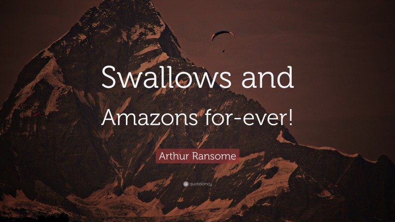 Arthur Ransome Quote: “Swallows and Amazons for-ever!”
