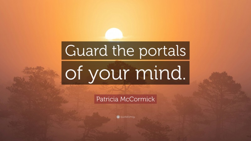 Patricia McCormick Quote: “Guard the portals of your mind.”
