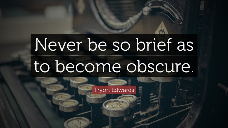 Tryon Edwards Quote: “Never be so brief as to become obscure.”