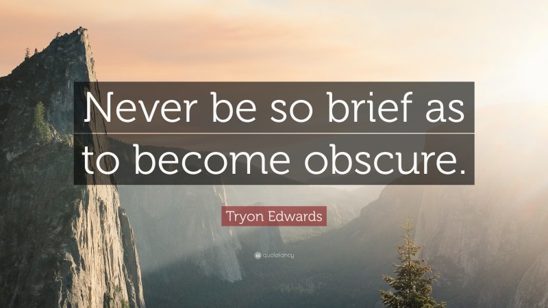 Tryon Edwards Quote: “Never be so brief as to become obscure.”