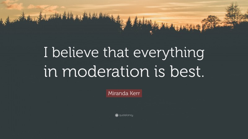 Miranda Kerr Quote: “I believe that everything in moderation is best.”