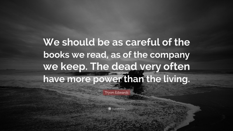Tryon Edwards Quote: “We should be as careful of the books we read, as of the company we keep. The dead very often have more power than the living.”