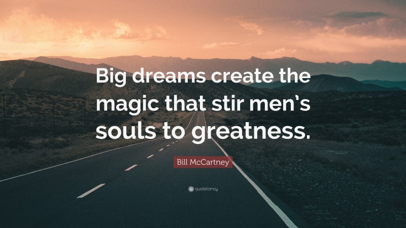 Bill McCartney Quote: “Big dreams create the magic that stir men’s souls to greatness.”