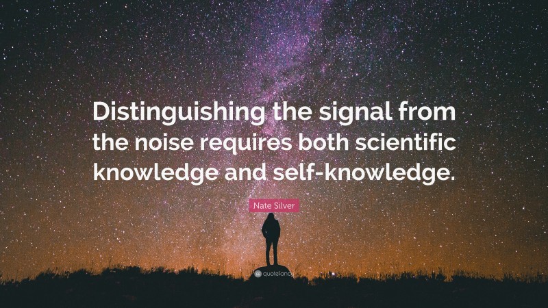 Nate Silver Quote: “Distinguishing the signal from the noise requires both scientific knowledge and self-knowledge.”