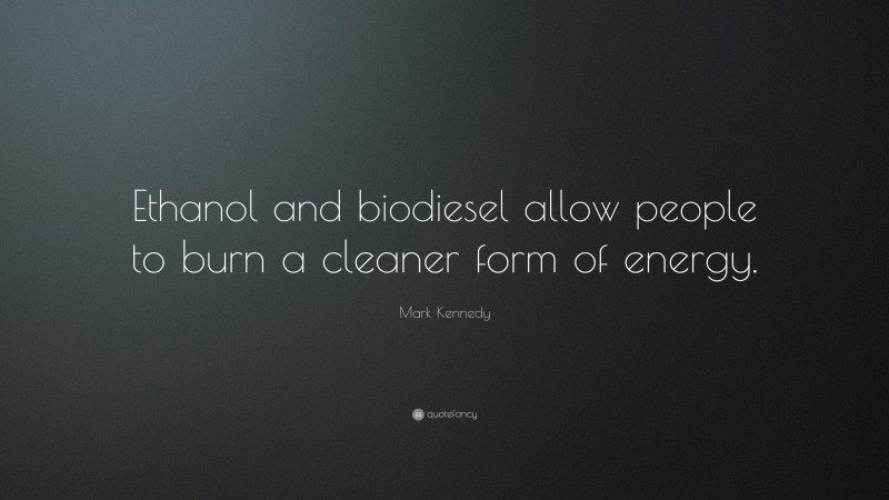 Mark Kennedy Quote: “Ethanol and biodiesel allow people to burn a cleaner form of energy.”