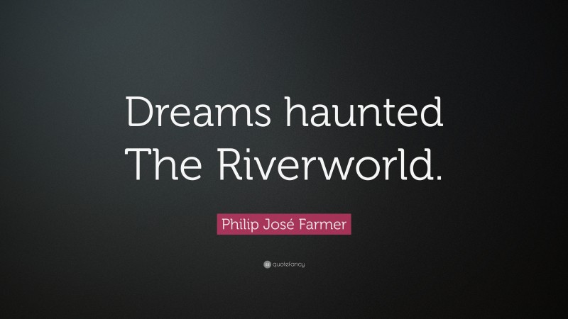 Philip José Farmer Quote: “Dreams haunted The Riverworld.”