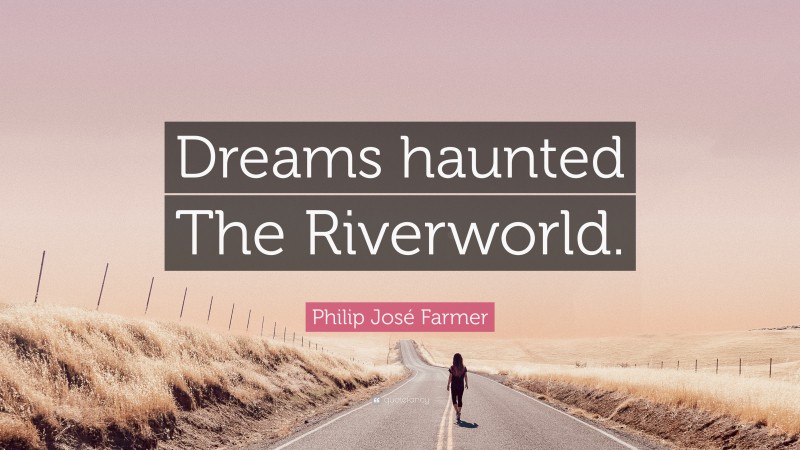 Philip José Farmer Quote: “Dreams haunted The Riverworld.”