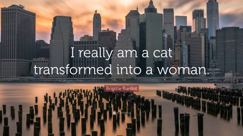 Brigitte Bardot Quote: “I really am a cat transformed into a woman.”