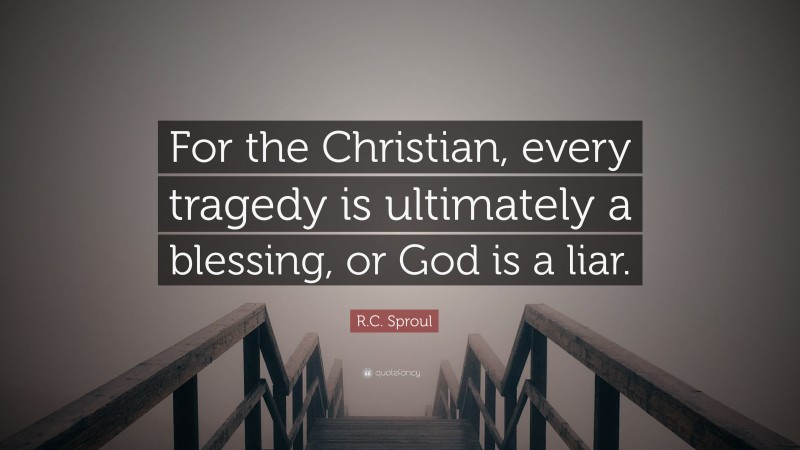 R.C. Sproul Quote: “For the Christian, every tragedy is ultimately a blessing, or God is a liar.”