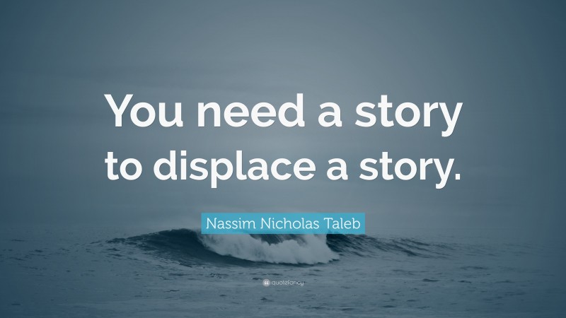 Nassim Nicholas Taleb Quote: “You need a story to displace a story.”