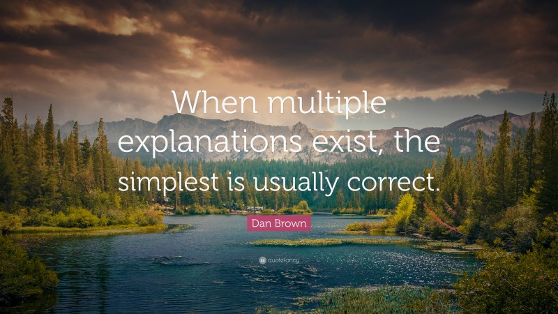 Dan Brown Quote: “When multiple explanations exist, the simplest is usually correct.”