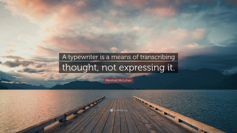 Marshall McLuhan Quote: “A typewriter is a means of transcribing thought, not expressing it.”