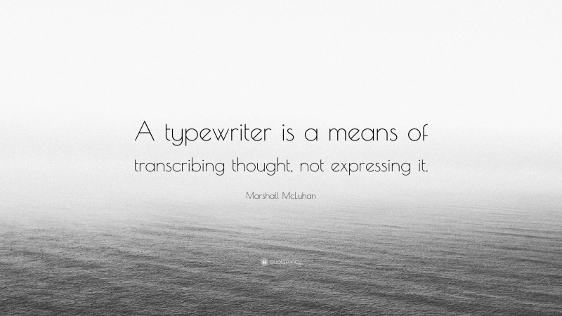 Marshall McLuhan Quote: “A typewriter is a means of transcribing thought, not expressing it.”