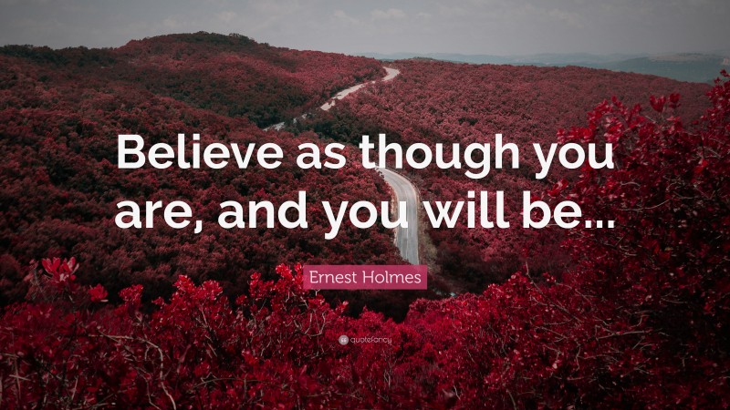 Ernest Holmes Quote: “Believe as though you are, and you will be...”