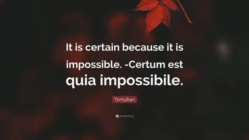 Tertullian Quote: “It is certain because it is impossible. -Certum est quia impossibile.”