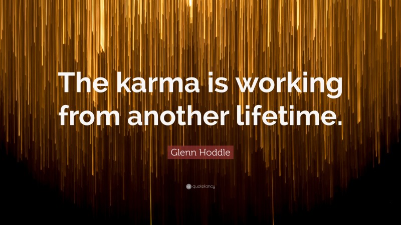 Glenn Hoddle Quote: “The karma is working from another lifetime.”