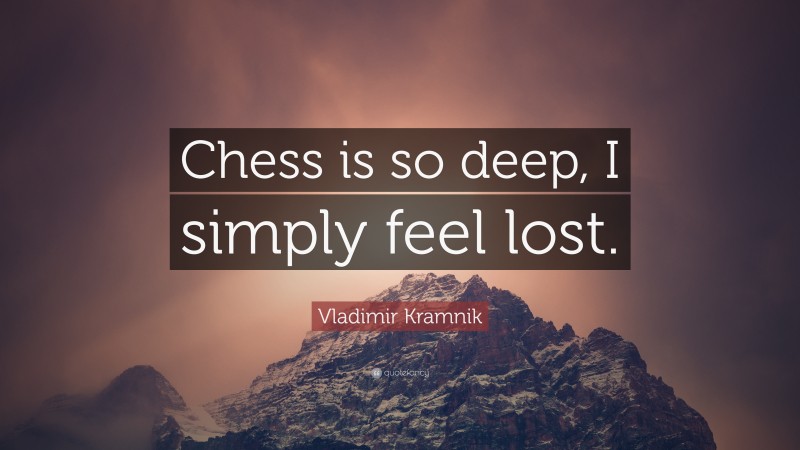 Vladimir Kramnik Quote: “Chess is so deep, I simply feel lost.”