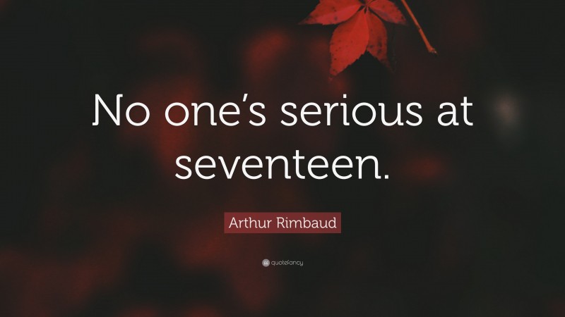 Arthur Rimbaud Quote: “No one’s serious at seventeen.”