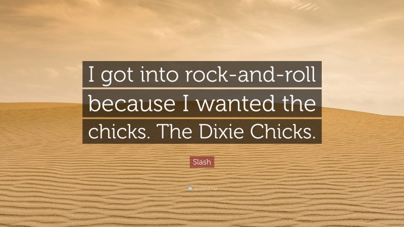 Slash Quote: “I got into rock-and-roll because I wanted the chicks. The Dixie Chicks.”