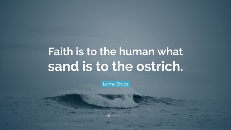 Lenny Bruce Quote: “Faith is to the human what sand is to the ostrich.”