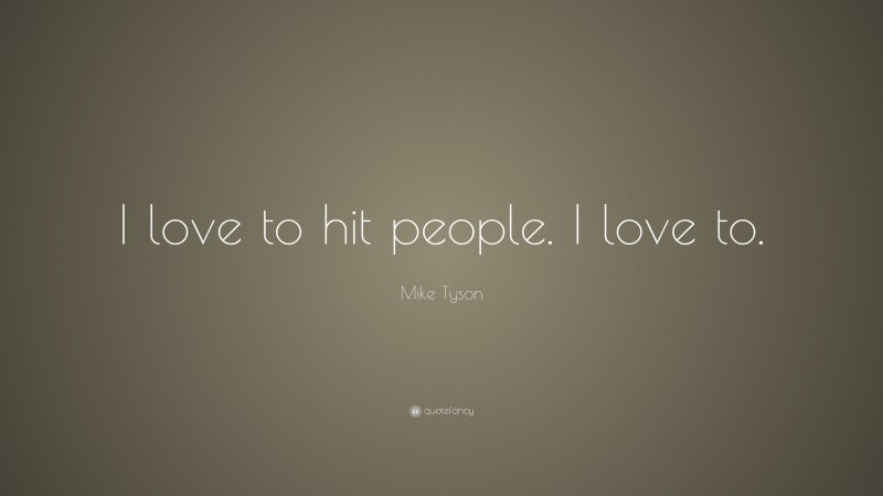 Mike Tyson Quote: “I love to hit people. I love to.”