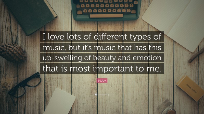 Moby Quote: “I love lots of different types of music, but it’s music that has this up-swelling of beauty and emotion that is most important to me.”