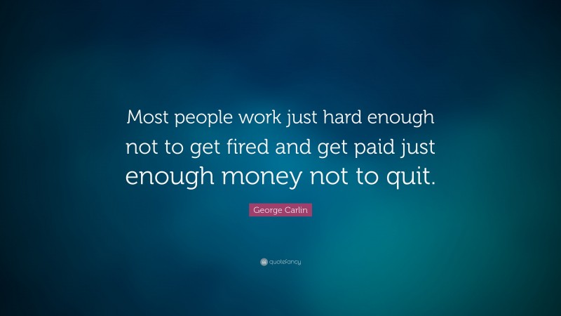George Carlin Quote: “Most people work just hard enough not to get fired and get paid just enough money not to quit.”