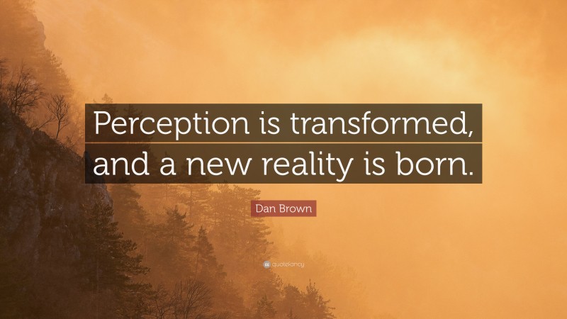 Dan Brown Quote: “Perception is transformed, and a new reality is born.”