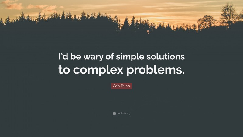 Jeb Bush Quote: “I’d be wary of simple solutions to complex problems.”