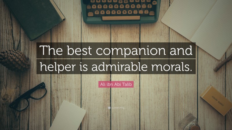 Ali ibn Abi Talib Quote: “The best companion and helper is admirable morals.”