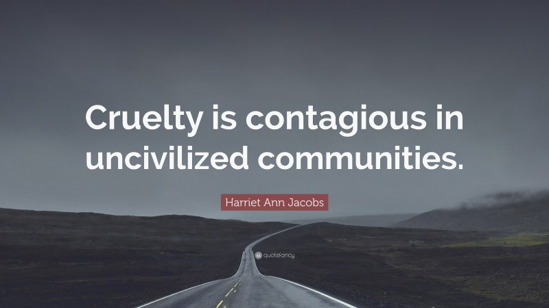 Harriet Ann Jacobs Quote: “Cruelty is contagious in uncivilized communities.”