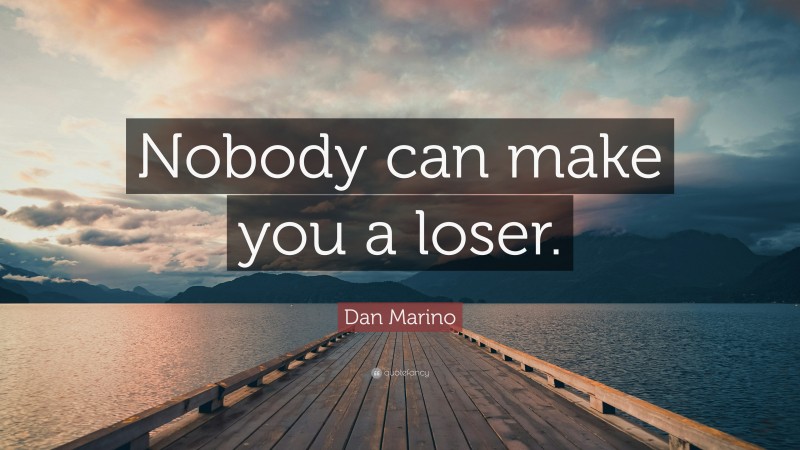 Dan Marino Quote: “Nobody can make you a loser.”