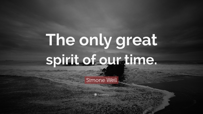Simone Weil Quote: “The only great spirit of our time.”